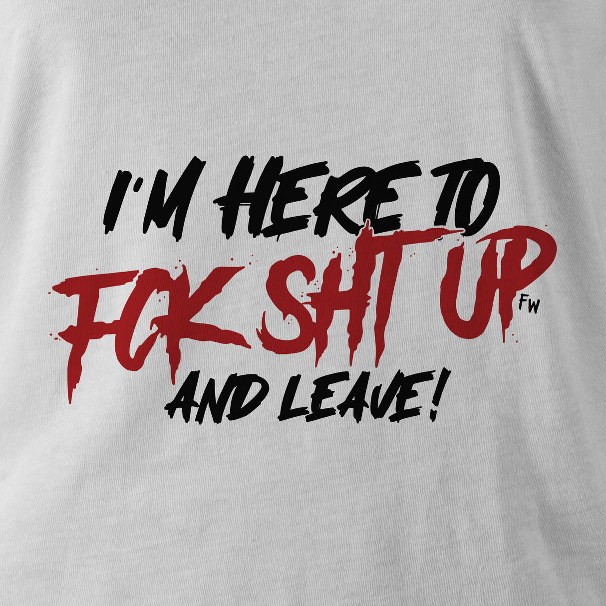 I'M HERE TO FK SHT UP